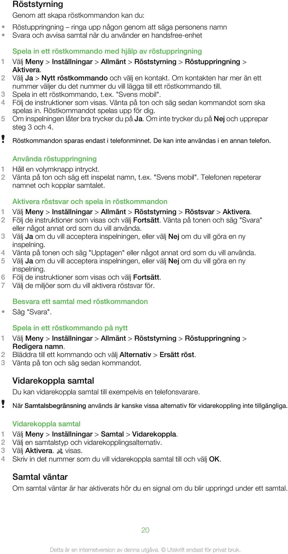 Om kontakten har mer än ett nummer väljer du det nummer du vill lägga till ett röstkommando till. 3 Spela in ett röstkommando, t.ex. "Svens mobil". 4 Följ de instruktioner som visas.