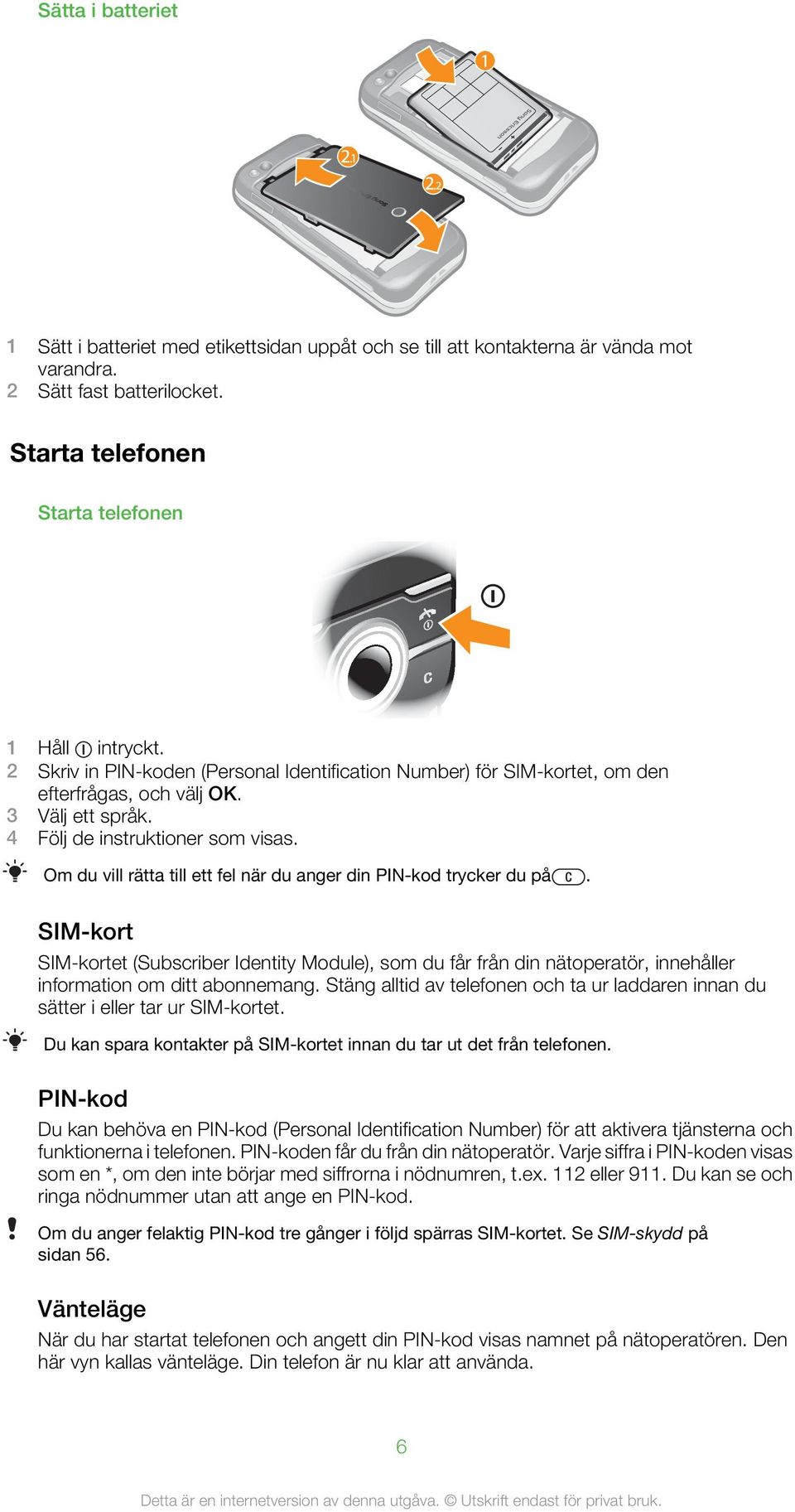 Om du vill rätta till ett fel när du anger din PIN-kod trycker du på. SIM-kort SIM-kortet (Subscriber Identity Module), som du får från din nätoperatör, innehåller information om ditt abonnemang.