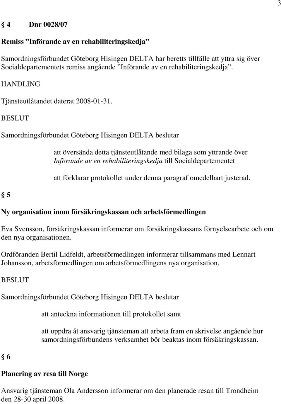 5 att översända detta tjänsteutlåtande med bilaga som yttrande över Införande av en rehabiliteringskedja till Socialdepartementet att förklarar protokollet under denna paragraf omedelbart justerad.