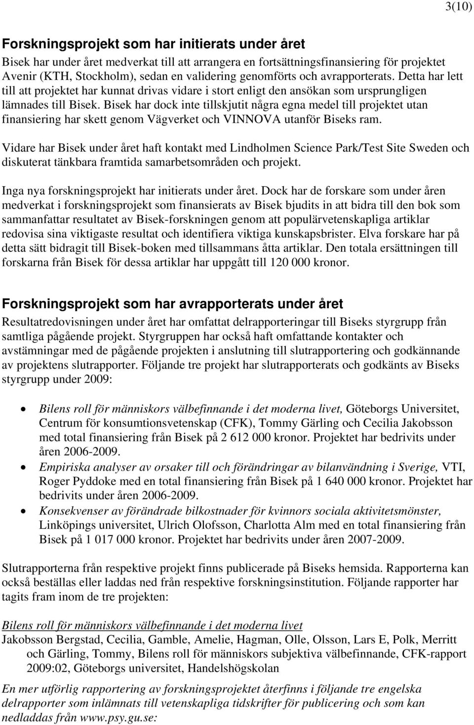 Bisek har dock inte tillskjutit några egna medel till projektet utan finansiering har skett genom Vägverket och VINNOVA utanför Biseks ram.