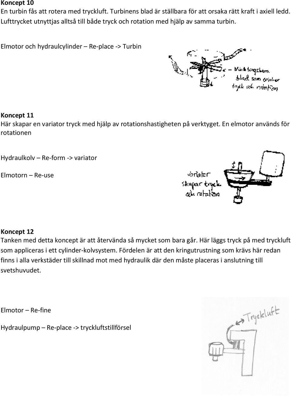 Elmotor och hydraulcylinder Re-place -> Turbin Koncept 11 Här skapar en variator tryck med hjälp av rotationshastigheten på verktyget.