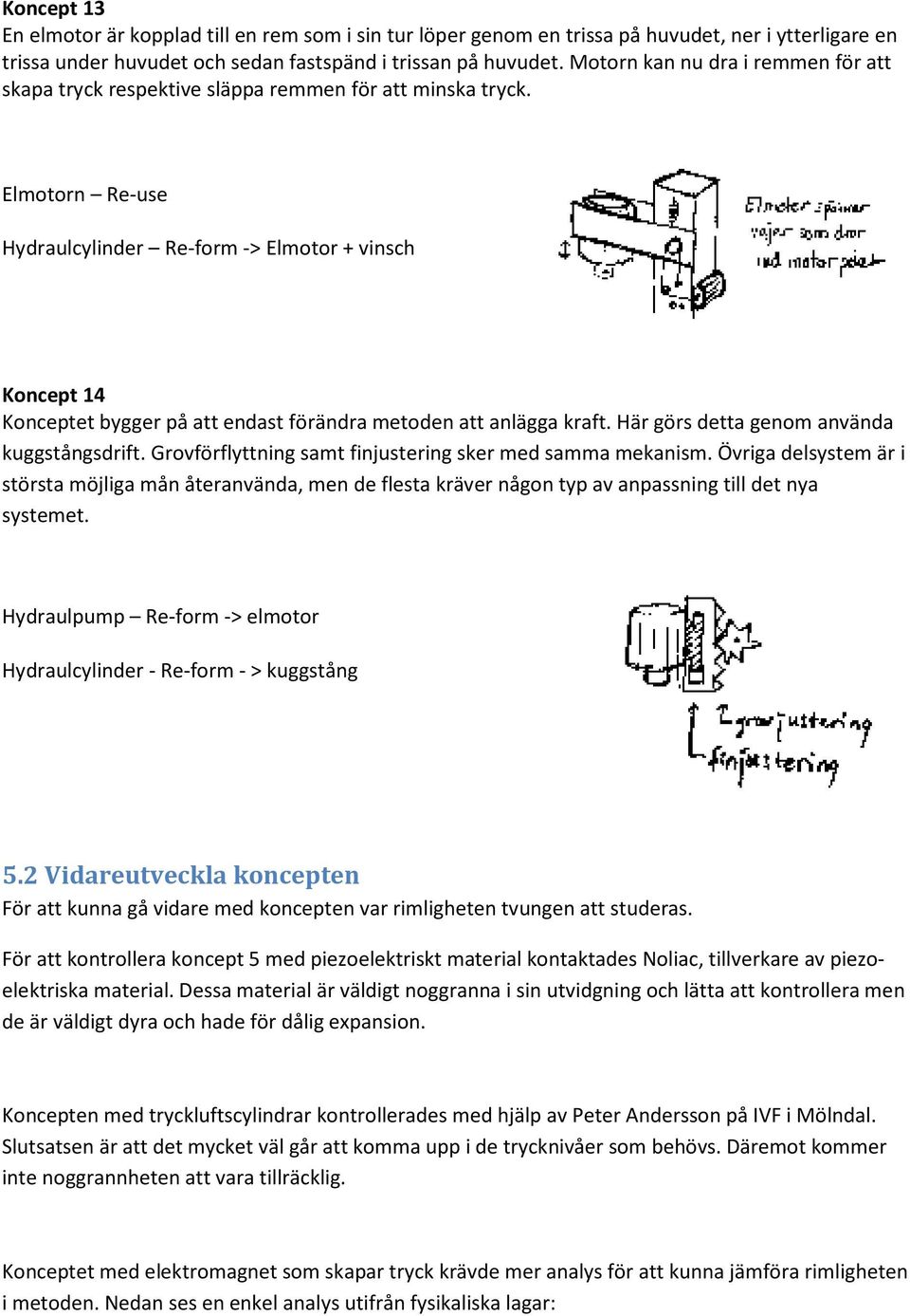 Elmotorn Re-use Hydraulcylinder Re-form -> Elmotor + vinsch Koncept 14 Konceptet bygger på att endast förändra metoden att anlägga kraft. Här görs detta genom använda kuggstångsdrift.