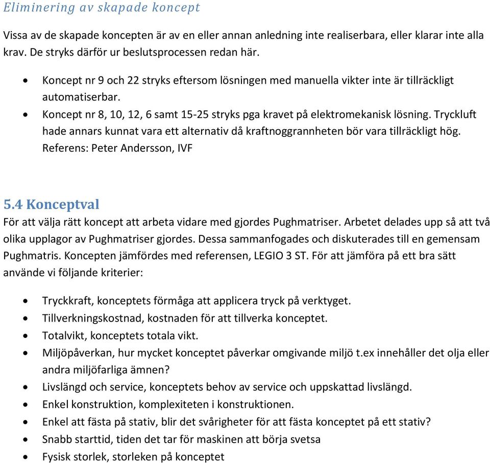 Tryckluft hade annars kunnat vara ett alternativ då kraftnoggrannheten bör vara tillräckligt hög. Referens: Peter Andersson, IVF 5.