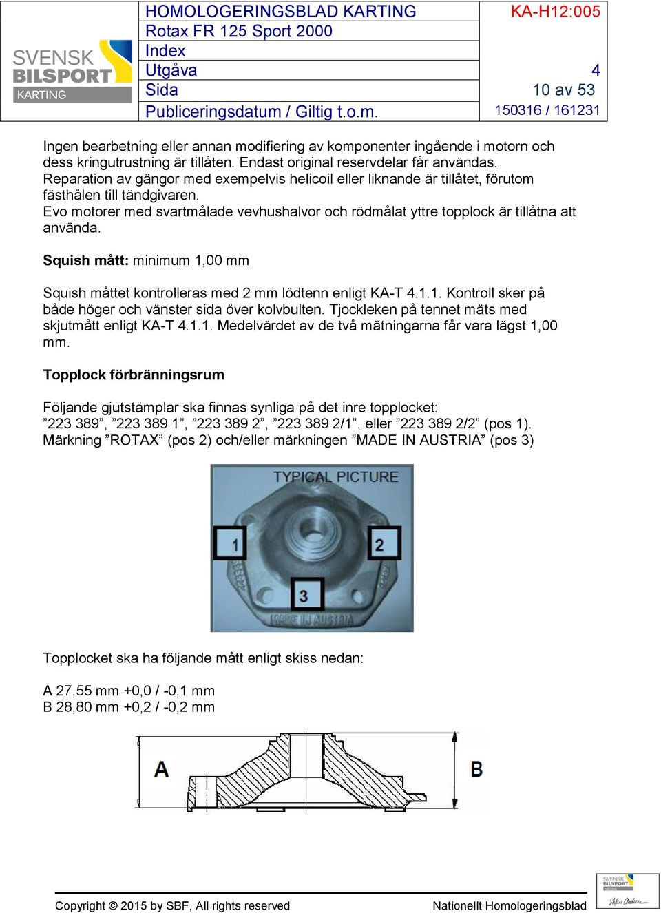 Evo motorer med svartmålade vevhushalvor och rödmålat yttre topplock är tillåtna att använda. Squish mått: minimum 1,00 mm Squish måttet kontrolleras med 2 mm lödtenn enligt KA-T 4.1.1. Kontroll sker på både höger och vänster sida över kolvbulten.