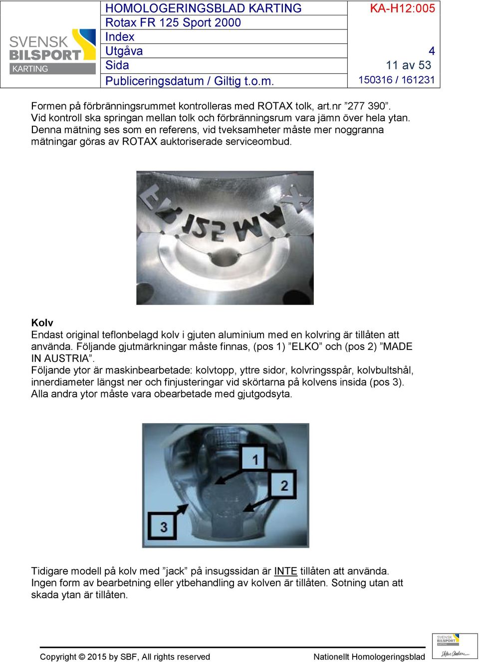 Kolv Endast original teflonbelagd kolv i gjuten aluminium med en kolvring är tillåten att använda. Följande gjutmärkningar måste finnas, (pos 1) ELKO och (pos 2) MADE IN AUSTRIA.