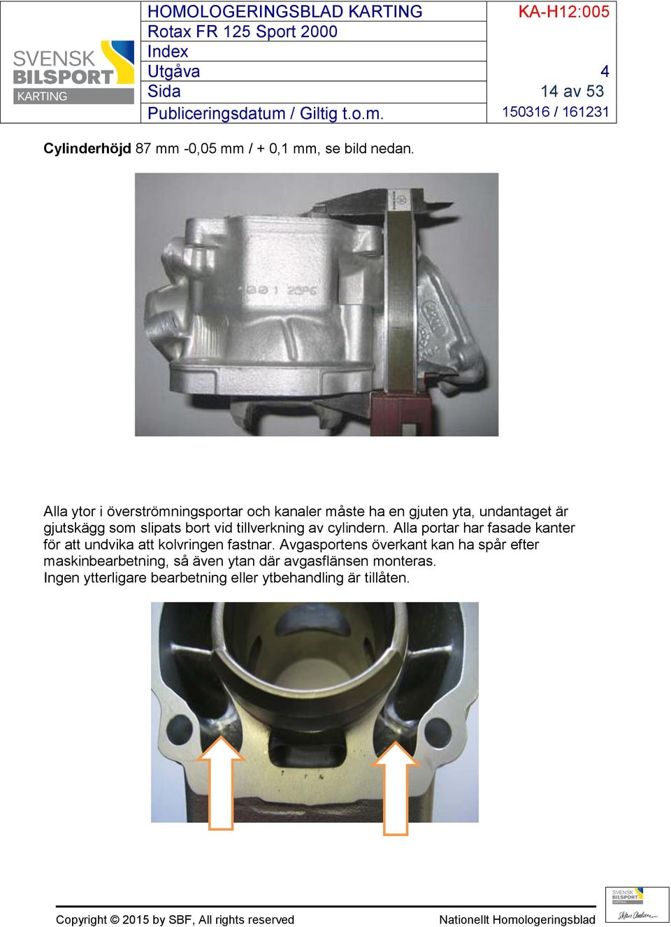 vid tillverkning av cylindern. Alla portar har fasade kanter för att undvika att kolvringen fastnar.