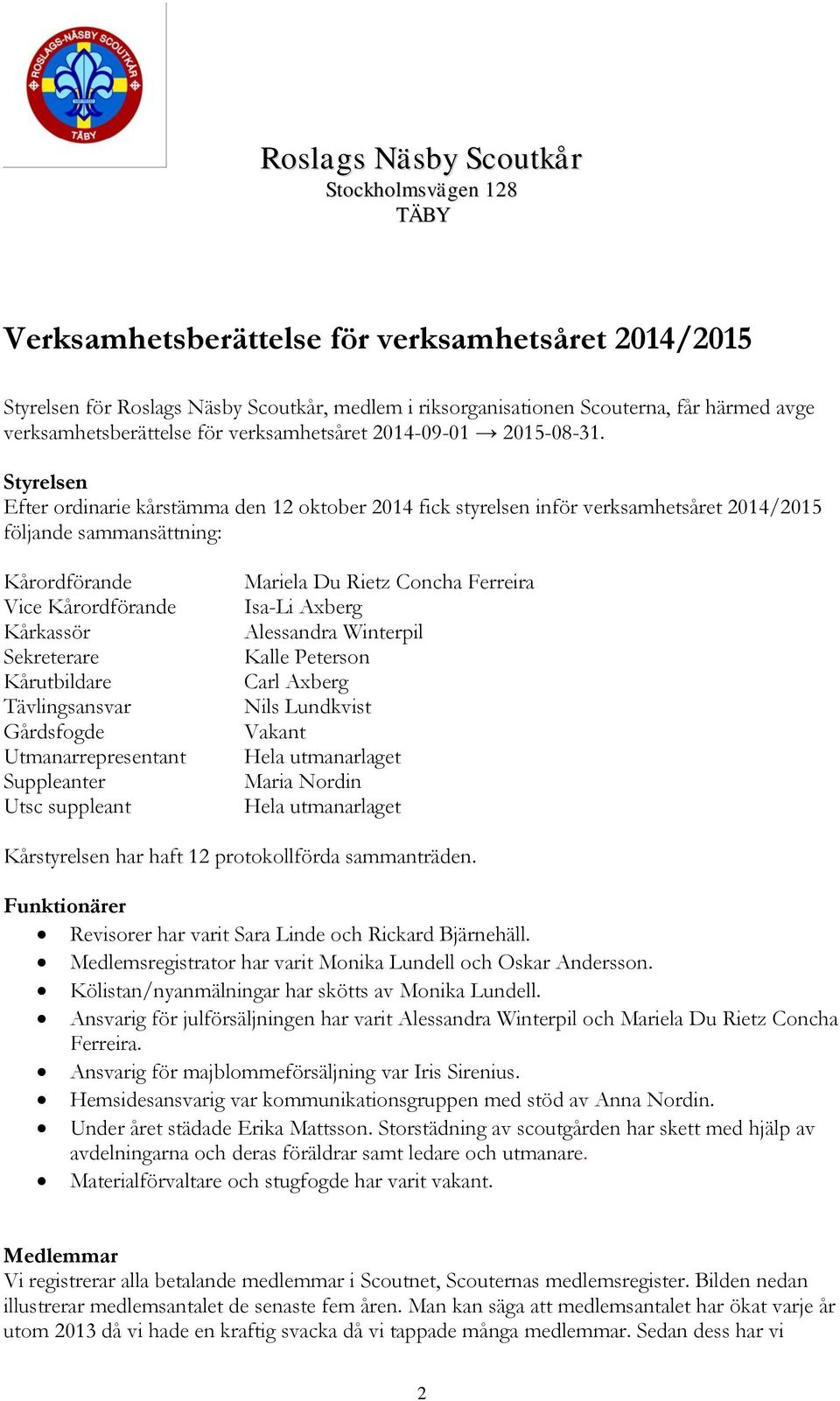 Styrelsen Efter ordinarie kårstämma den 12 oktober 2014 fick styrelsen inför verksamhetsåret 2014/2015 följande sammansättning: Kårordförande Vice Kårordförande Kårkassör Sekreterare Kårutbildare