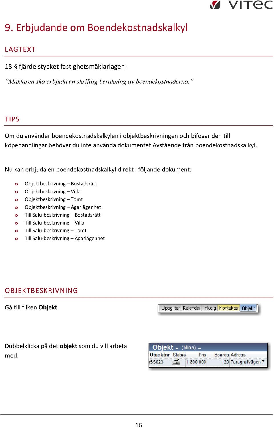 Nu kan erbjuda en bendekstnadskalkyl direkt i följande dkument: Objektbeskrivning Bstadsrätt Objektbeskrivning Villa Objektbeskrivning Tmt Objektbeskrivning Ägarlägenhet Till