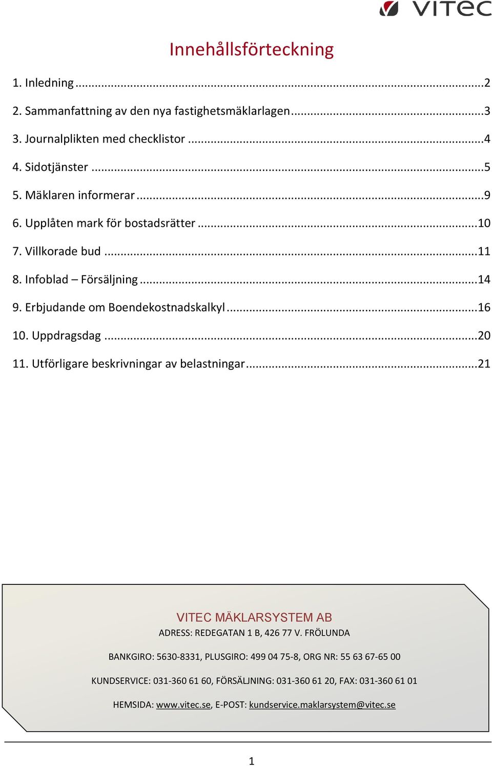 Uppdragsdag...20 11. Utförligare beskrivningar av belastningar...21 VITEC MÄKLARSYSTEM AB ADRESS: REDEGATAN 1 B, 426 77 V.