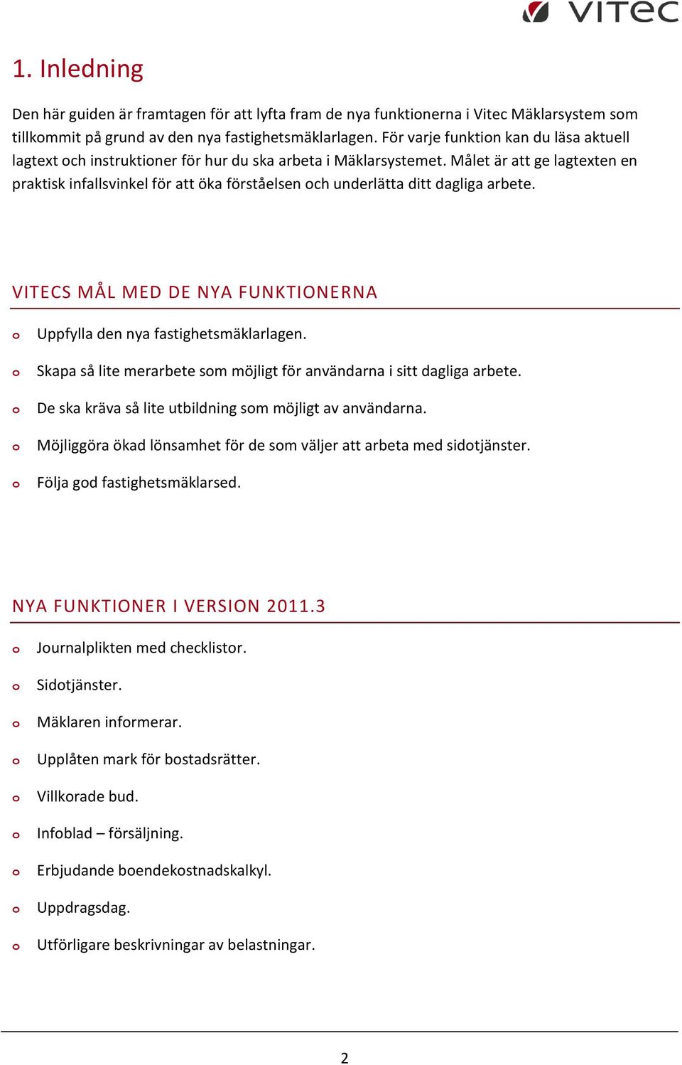 Målet är att ge lagtexten en praktisk infallsvinkel för att öka förståelsen ch underlätta ditt dagliga arbete. VITECS MÅL MED DE NYA FUNKTIONERNA Uppfylla den nya fastighetsmäklarlagen.