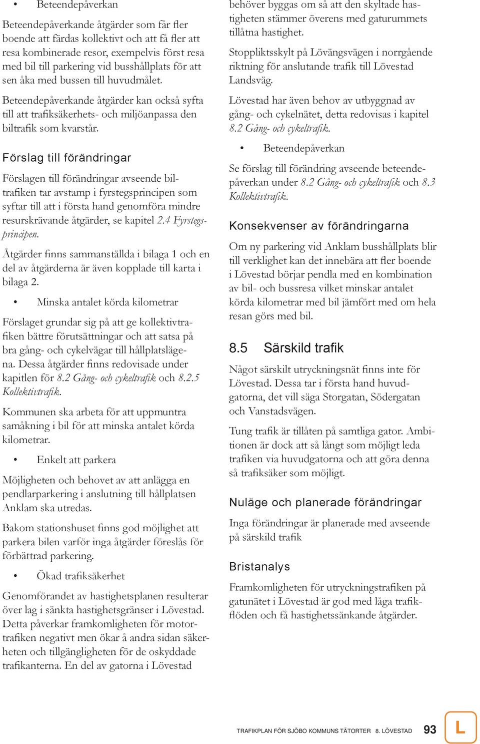 Förslag till förändringar Förslagen till förändringar avseende biltrafiken tar avstamp i fyrstegsprincipen som syftar till att i första hand genomföra mindre resurskrävande åtgärder, se kapitel 2.