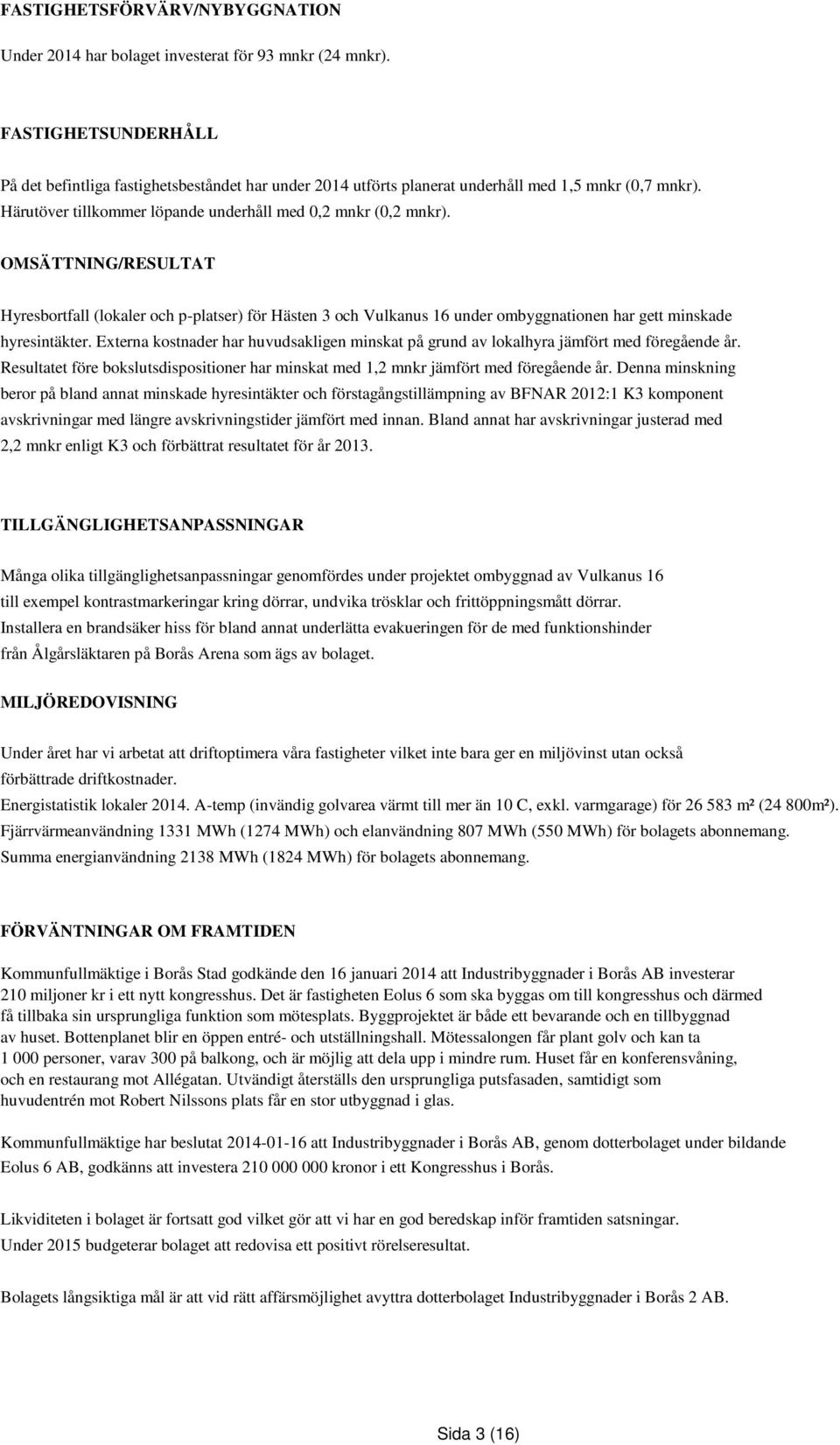 OMSÄTTNING/RESULTAT Hyresbortfall (lokaler och p-platser) för Hästen 3 och Vulkanus 16 under ombyggnationen har gett minskade hyresintäkter.