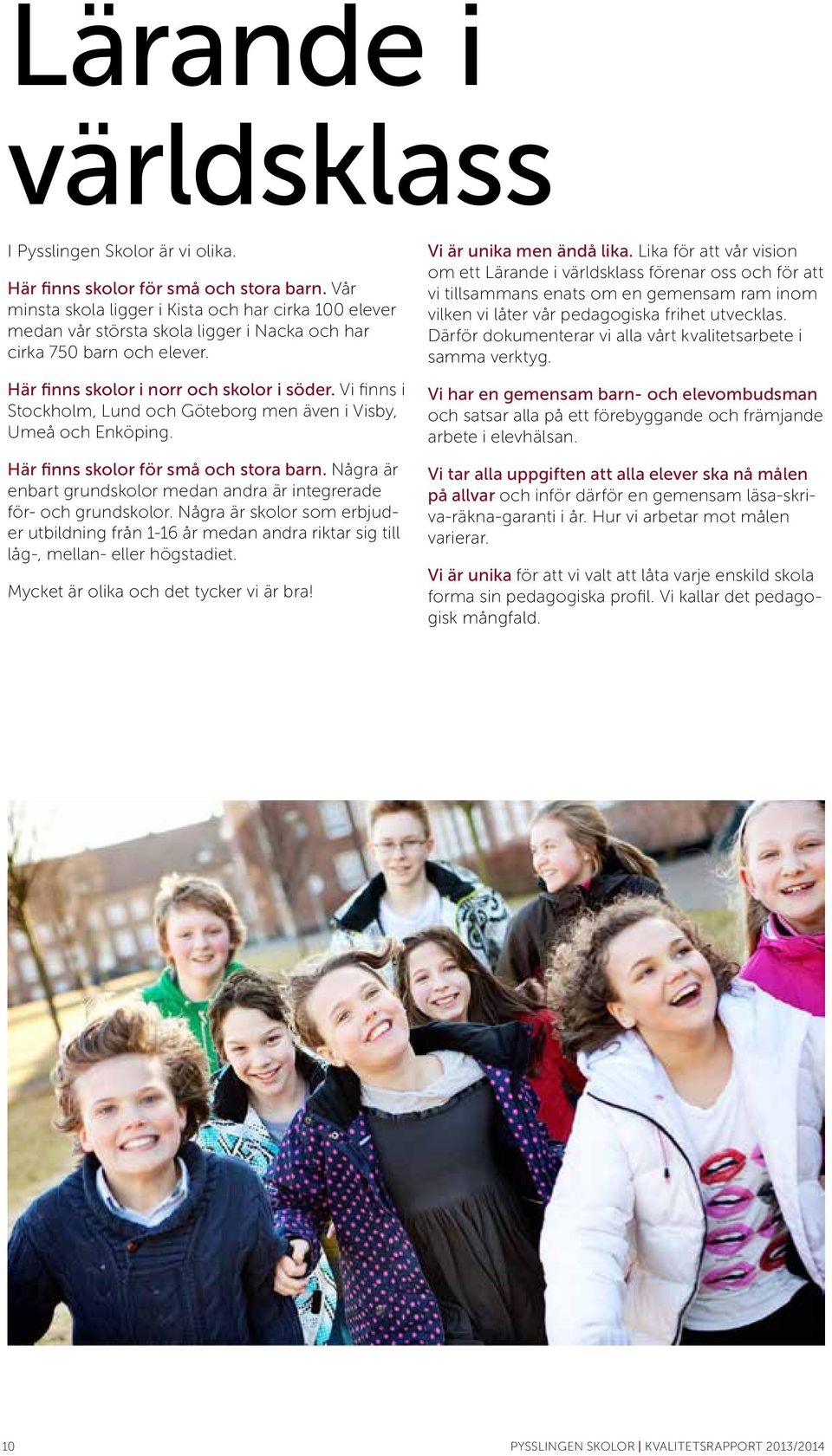 Vi finns i Stockholm, Lund och Göteborg men även i Visby, Umeå och Enköping. Här finns skolor för små och stora barn. Några är enbart grundskolor medan andra är integrerade för- och grundskolor.