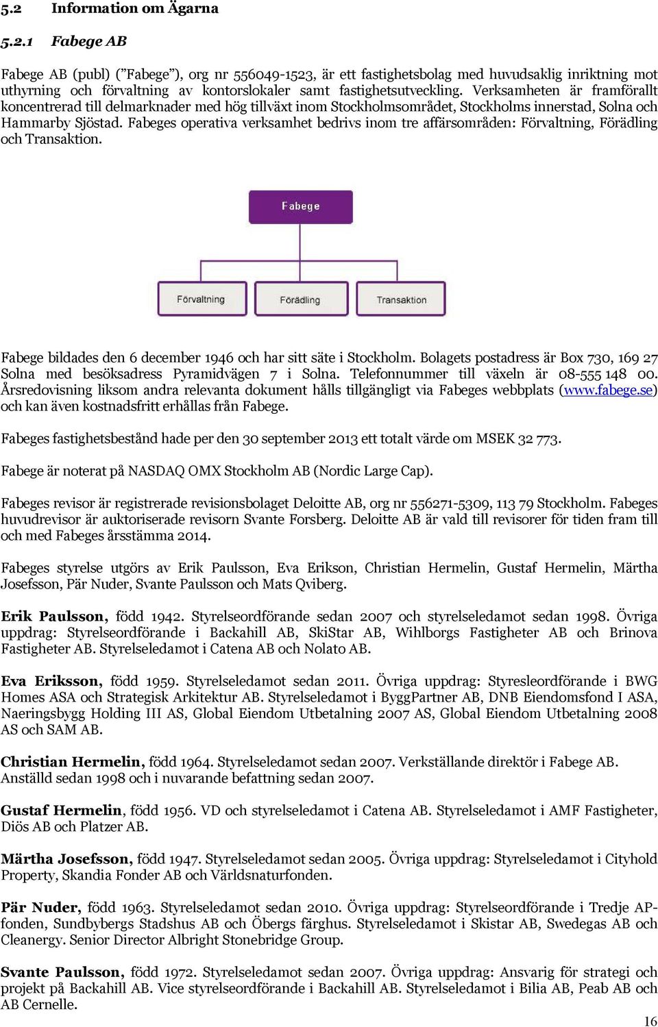 Fabeges operativa verksamhet bedrivs inom tre affärsområden: Förvaltning, Förädling och Transaktion. Fabege bildades den 6 december 1946 och har sitt säte i Stockholm.