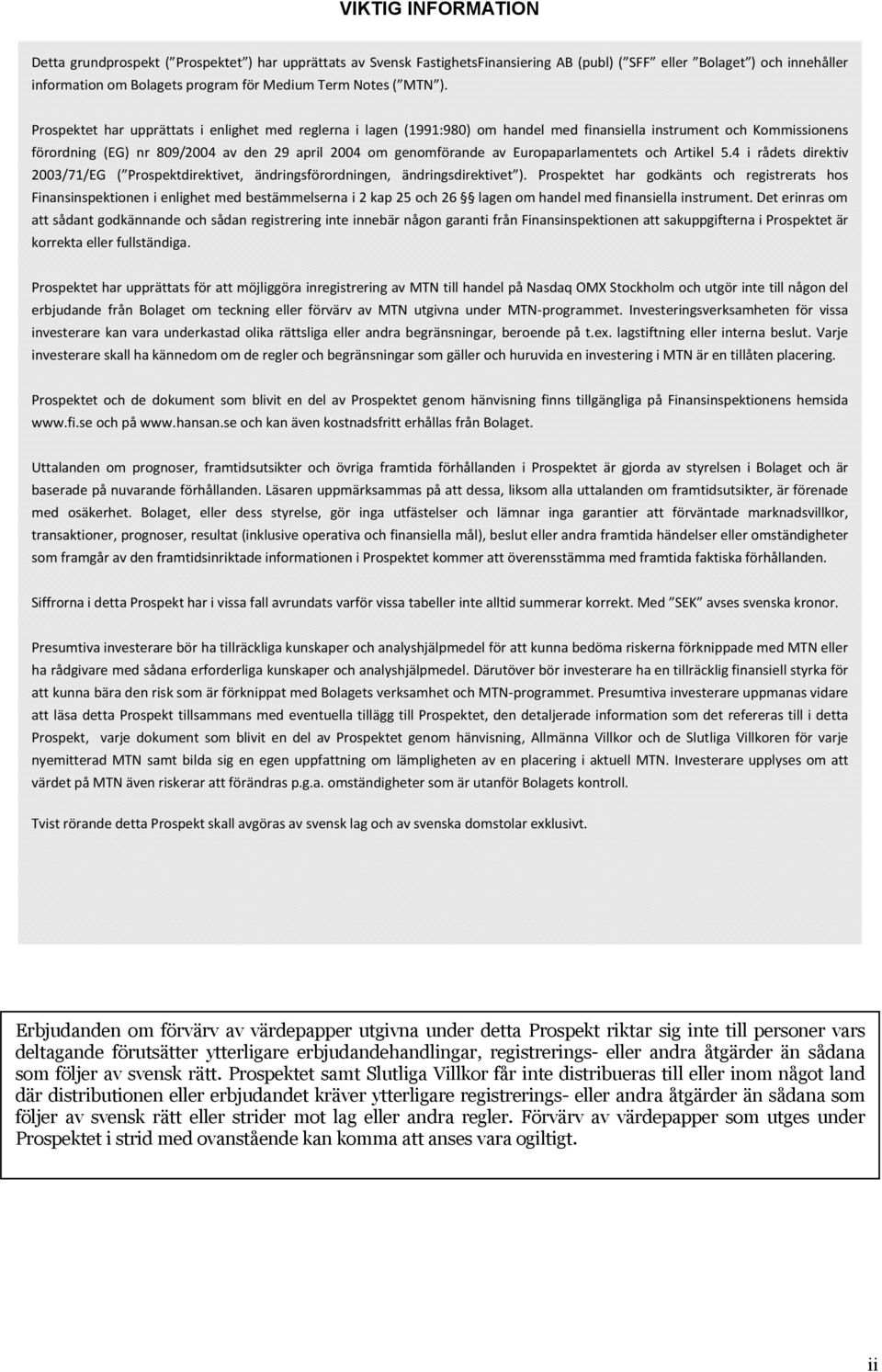 Prospektet har upprättats i enlighet med reglerna i lagen (1991:980) om handel med finansiella instrument och Kommissionens förordning (EG) nr 809/2004 av den 29 april 2004 om genomförande av