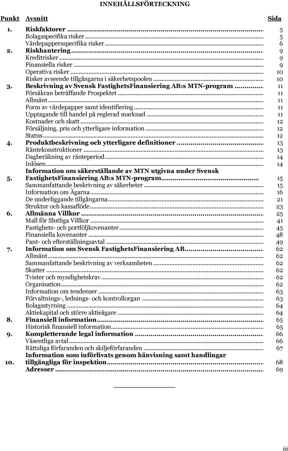 .. 11 Form av värdepapper samt identifiering... 11 Upptagande till handel på reglerad marknad... 11 Kostnader och skatt... 12 Försäljning, pris och ytterligare information... 12 Status... 12 4.