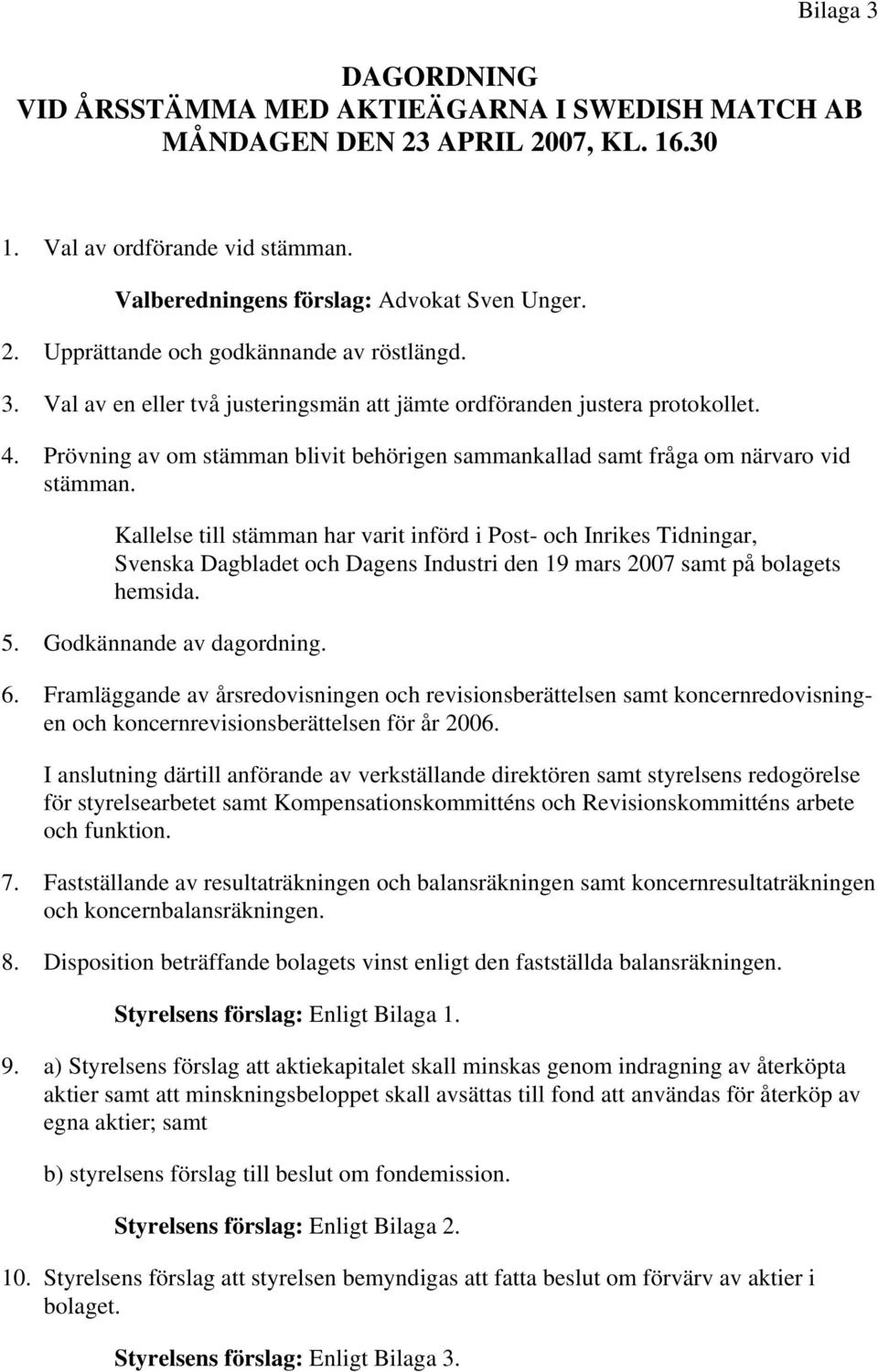 Kallelse till stämman har varit införd i Post- och Inrikes Tidningar, Svenska Dagbladet och Dagens Industri den 19 mars 2007 samt på bolagets hemsida. 5. Godkännande av dagordning. 6.