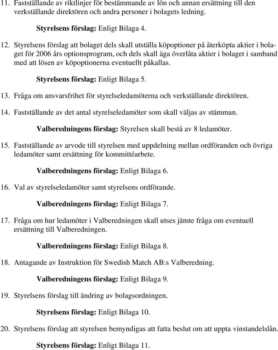 köpoptionerna eventuellt påkallas. Styrelsens förslag: Enligt Bilaga 5. 13. Fråga om ansvarsfrihet för styrelseledamöterna och verkställande direktören. 14.