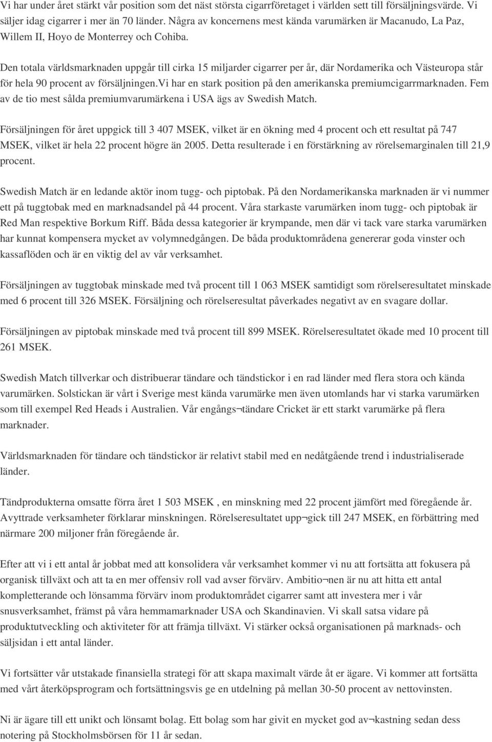 Den totala världsmarknaden uppgår till cirka 15 miljarder cigarrer per år, där Nordamerika och Västeuropa står för hela 90 procent av försäljningen.