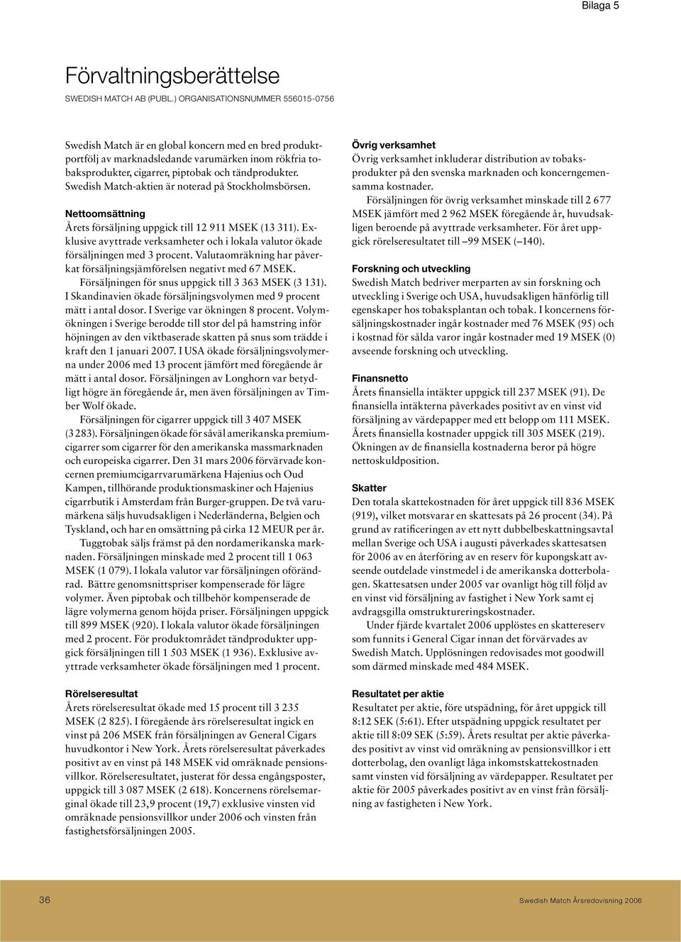 Swedish Match-aktien är noterad på Stockholmsbörsen. Nettoomsättning Årets försäljning uppgick till 12 911 MSEK (13 311).