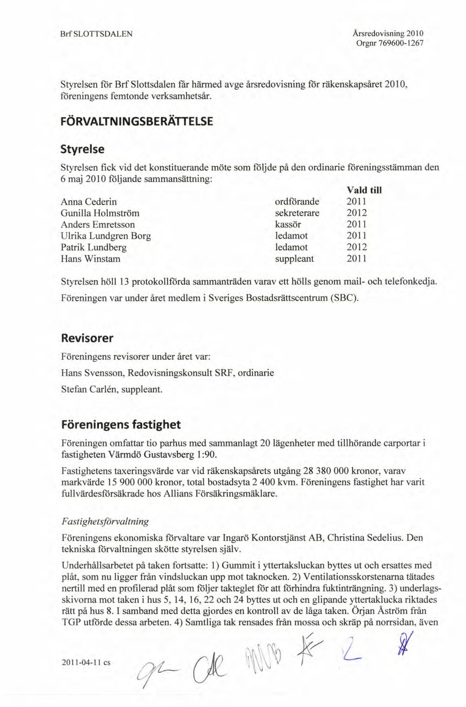 Holmström Anders Emretsson Ulrika Lundgren Borg Patrik Lundberg Hans Winstam ordfårande sekreterare kassör ledamot ledamot suppleant 2011 2012 2011 2011 2012 2011 Styrelsen höll 13 protokollförda