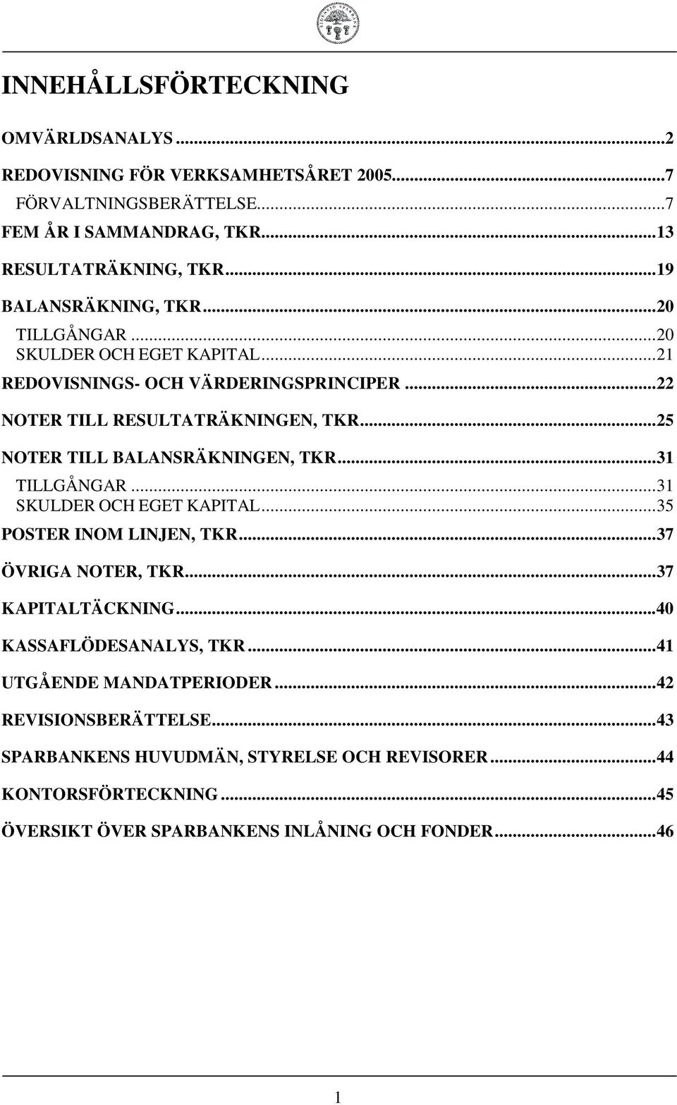 ..25 NOTER TILL BALANSRÄKNINGEN, TKR...31 TILLGÅNGAR...31 SKULDER OCH EGET KAPITAL...35 POSTER INOM LINJEN, TKR...37 ÖVRIGA NOTER, TKR...37 KAPITALTÄCKNING.