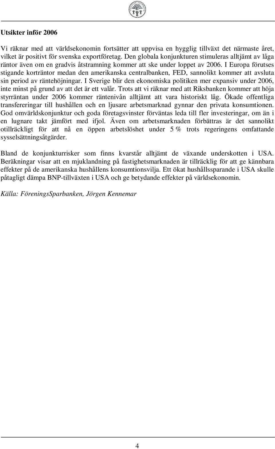 I Europa förutses stigande korträntor medan den amerikanska centralbanken, FED, sannolikt kommer att avsluta sin period av räntehöjningar.