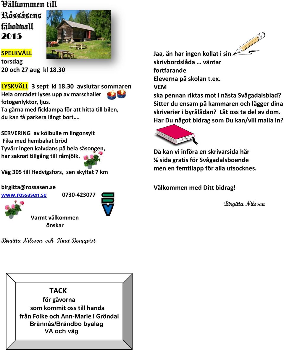 SERVERING av kôlbulle m lingonsylt Fika hembakat bröd Tyvärr ingen kalvdans på hela säsongen, har saknat tillgång till råmjölk. Väg 305 till Hedvigsfors, sen skyltat 7 km birgitta@rossasen.se www.