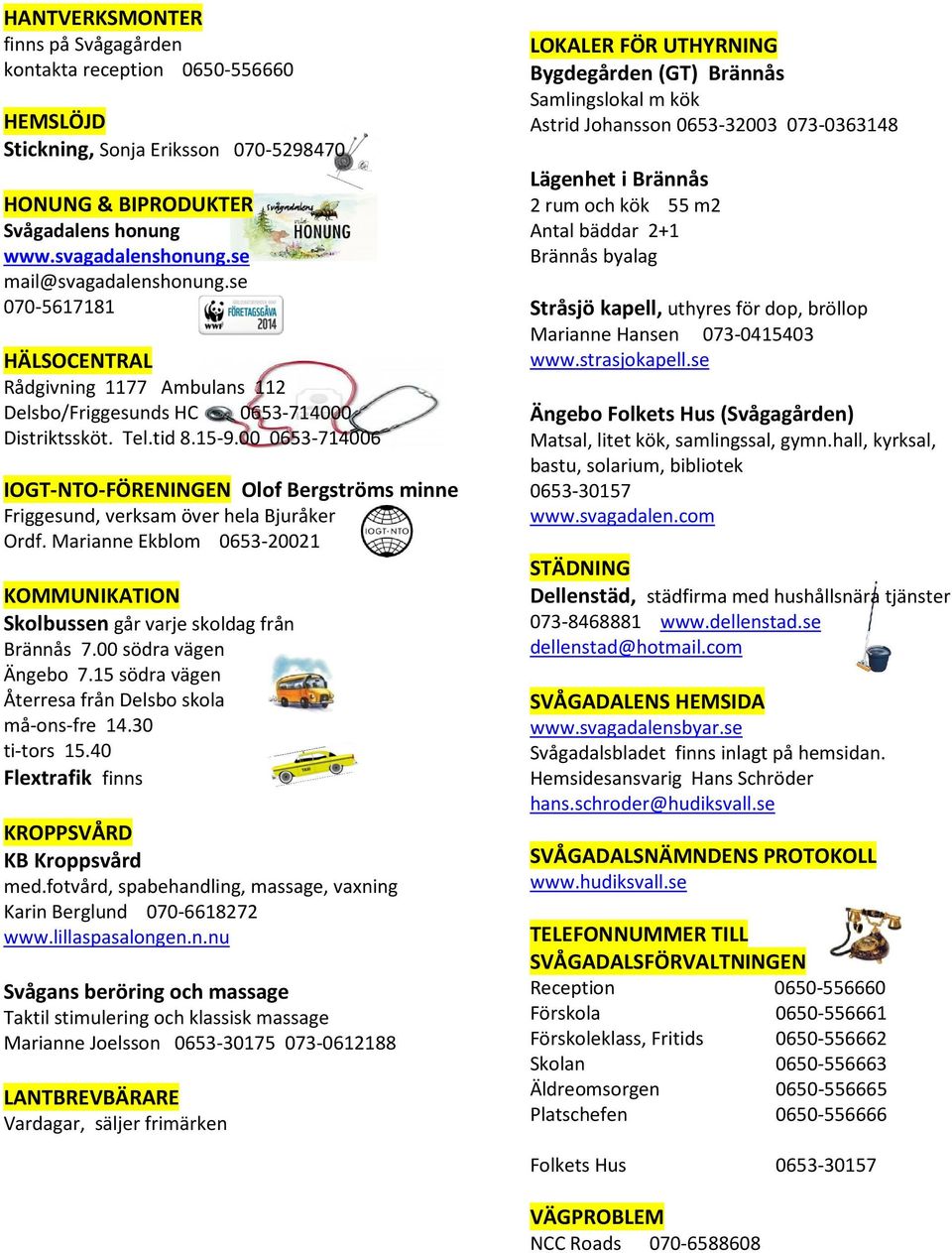 00 0653-714006 IOGT-NTO-FÖRENINGEN Olof Bergströms minne Friggesund, verksam över hela Bjuråker Ordf. Marianne Ekblom 0653-20021 KOMMUNIKATION Skolbussen går varje skoldag från Brännås 7.