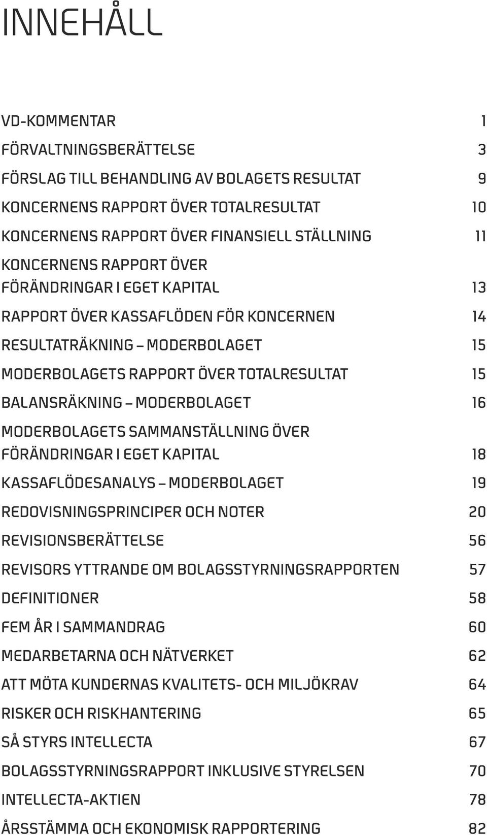 sammanställning över förändringar i eget kapital 18 Kassaflödesanalys MODerbolaget 19 Redovisningsprinciper och noter 20 Revisionsberättelse 56 Revisors yttrande om bolagsstyrningsrapporten 57