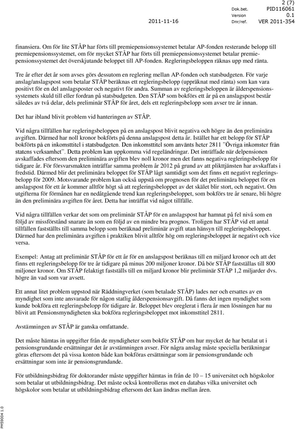 premiepensinssystemet det överskjutande belppet till AP-fnden. Regleringsbelppen räknas upp med ränta. Tre år efter det år sm avses görs dessutm en reglering mellan AP-fnden ch statsbudgeten.