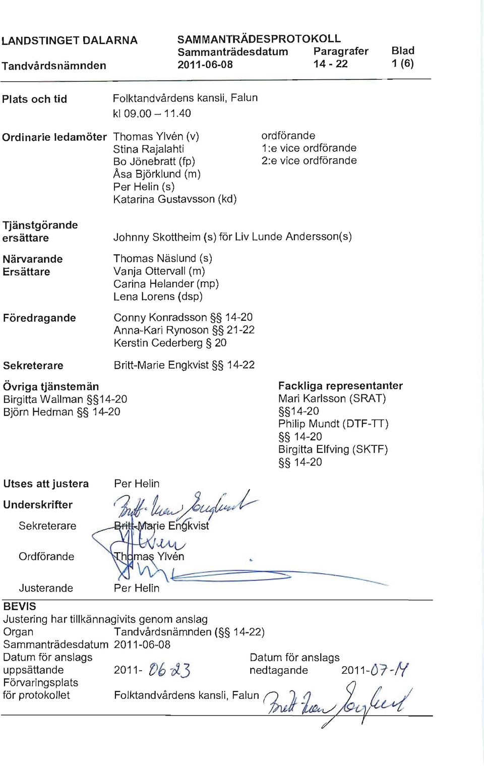 ersättare Närvarande Ersättare Föredragande Sekreterare Johnny Skottheim (s) för Liv Lunde Andersson( s) Thomas Näslund (s) Vanja Ottervall (m) Carina Helander (mp) Lena Lorens (dsp) Conny Konradsson