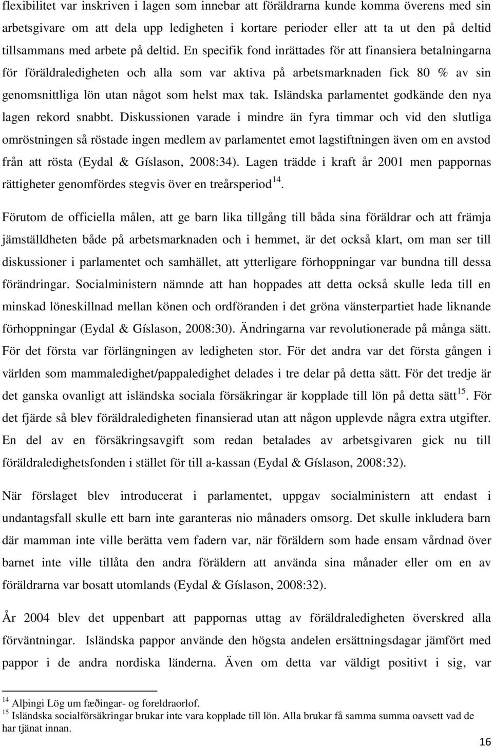 En specifik fond inrättades för att finansiera betalningarna för föräldraledigheten och alla som var aktiva på arbetsmarknaden fick 80 % av sin genomsnittliga lön utan något som helst max tak.