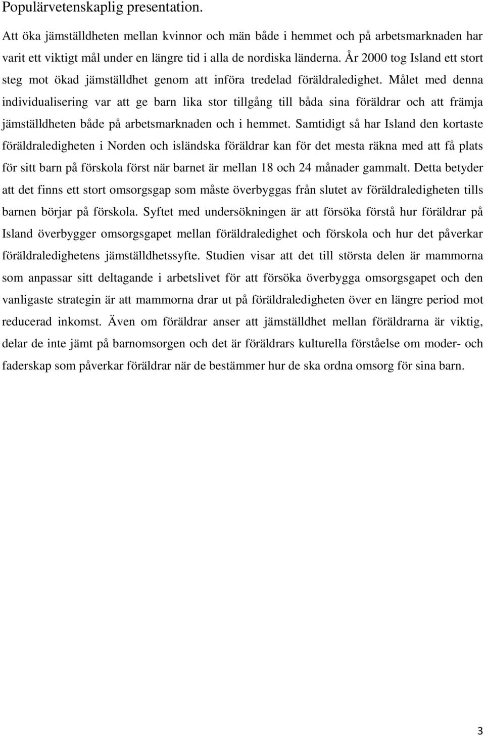 Målet med denna individualisering var att ge barn lika stor tillgång till båda sina föräldrar och att främja jämställdheten både på arbetsmarknaden och i hemmet.