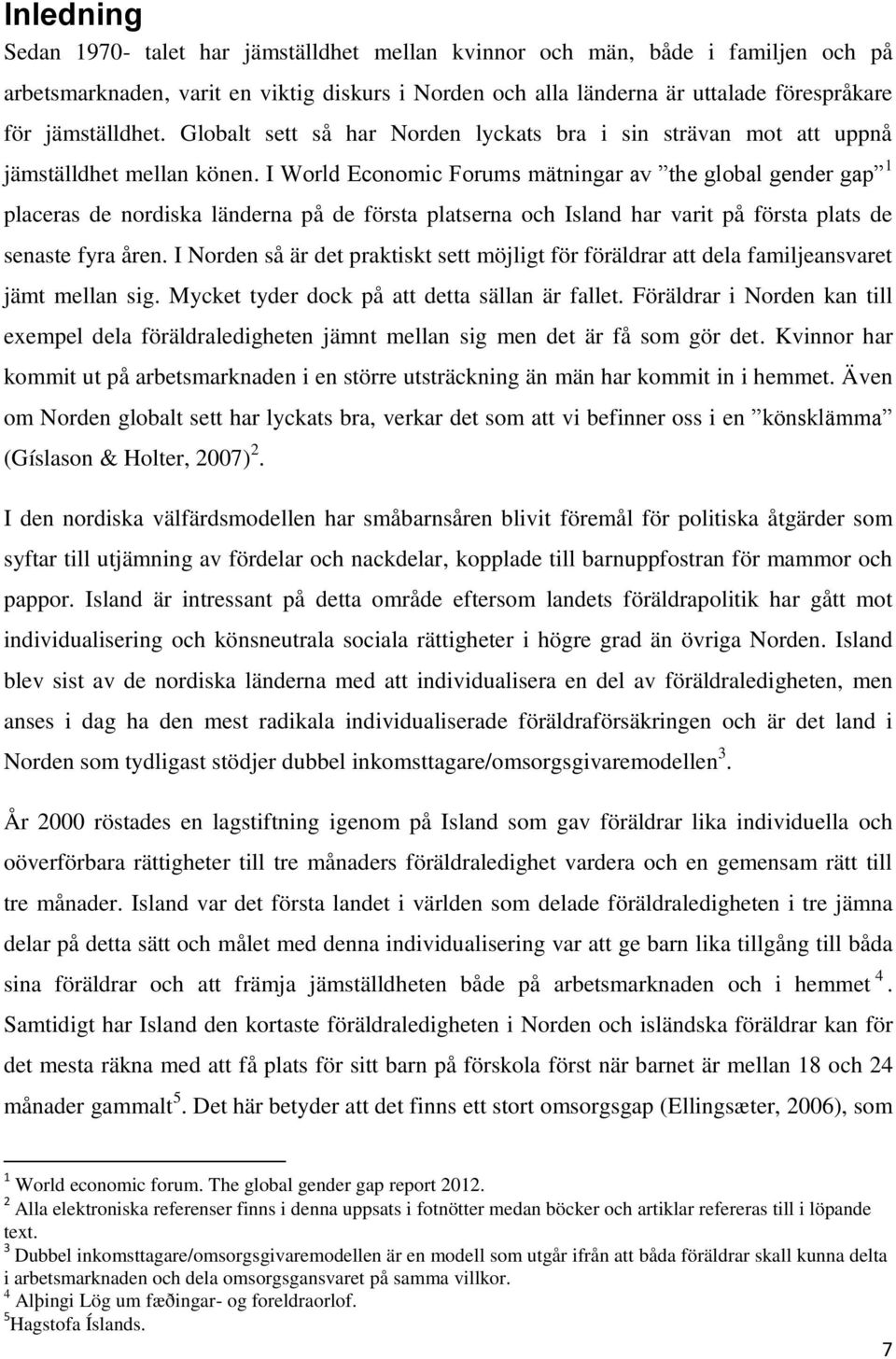 I World Economic Forums mätningar av the global gender gap 1 placeras de nordiska länderna på de första platserna och Island har varit på första plats de senaste fyra åren.