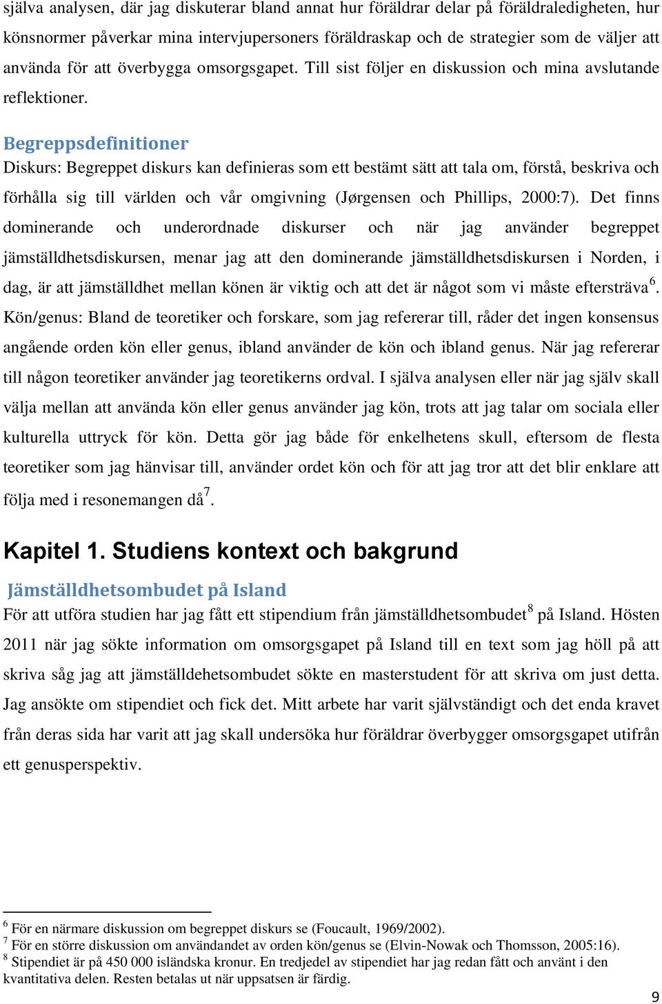 Begreppsdefinitioner Diskurs: Begreppet diskurs kan definieras som ett bestämt sätt att tala om, förstå, beskriva och förhålla sig till världen och vår omgivning (Jørgensen och Phillips, 2000:7).