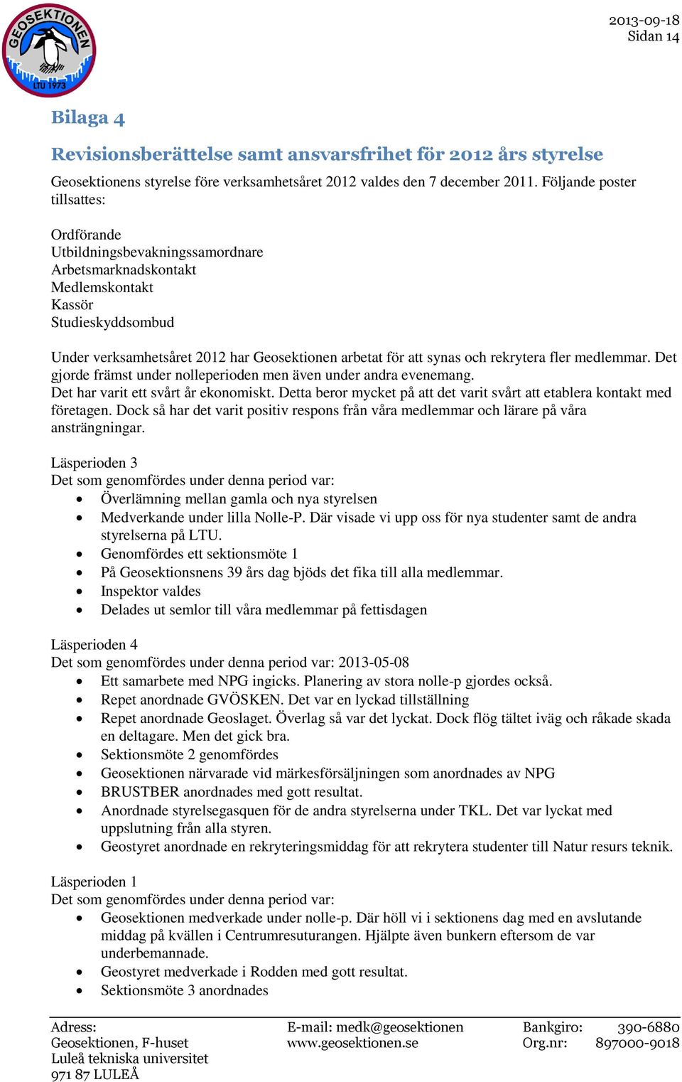 och rekrytera fler medlemmar. Det gjorde främst under nolleperioden men även under andra evenemang. Det har varit ett svårt år ekonomiskt.