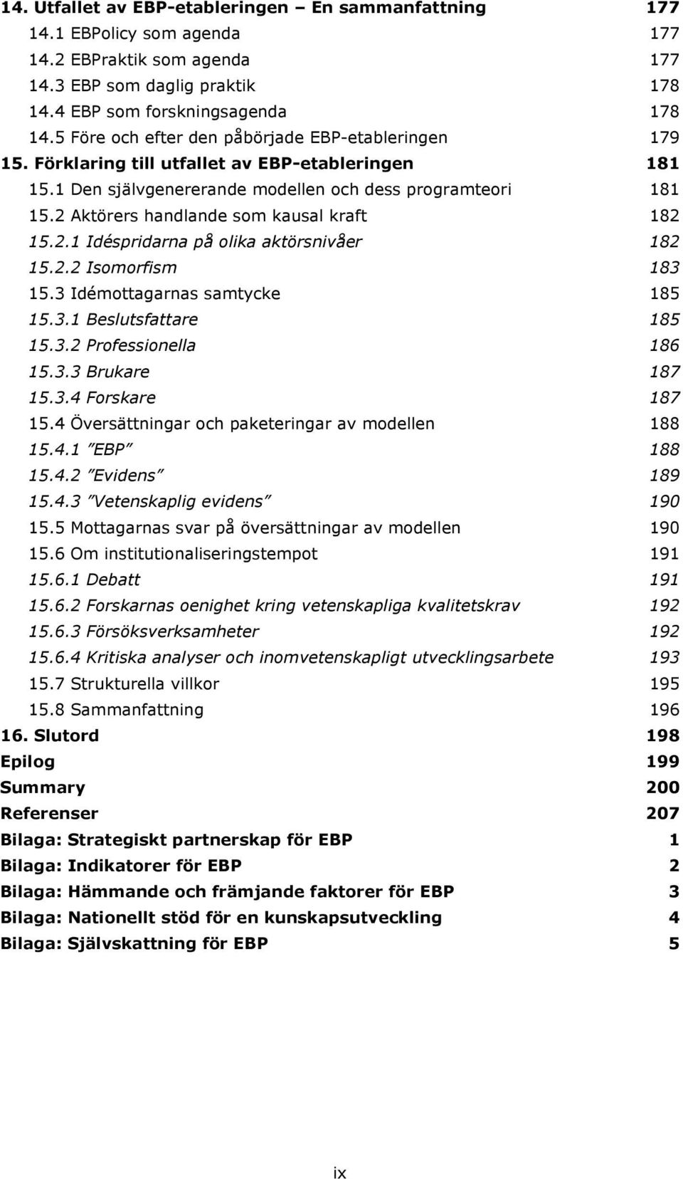 2 Aktörers handlande som kausal kraft 182 15.2.1 Idéspridarna på olika aktörsnivåer 182 15.2.2 Isomorfism 183 15.3 Idémottagarnas samtycke 185 15.3.1 Beslutsfattare 185 15.3.2 Professionella 186 15.3.3 Brukare 187 15.