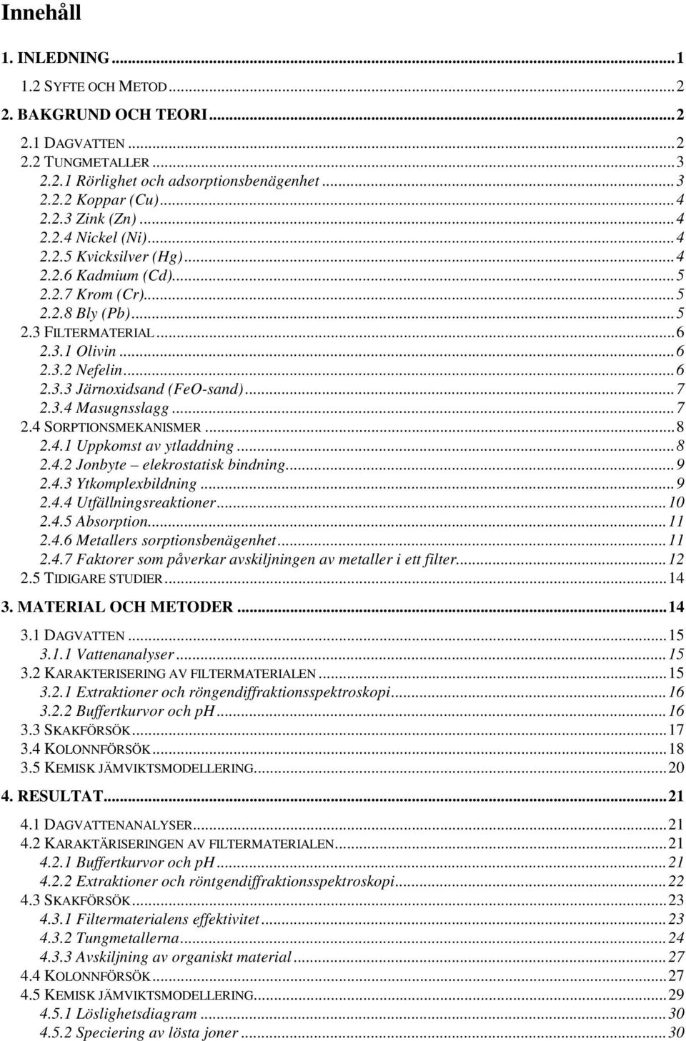 ..7 2.3.4 Masugnsslagg...7 2.4 SORPTIONSMEKANISMER...8 2.4.1 Uppkomst av ytladdning...8 2.4.2 Jonbyte elekrostatisk bindning...9 2.4.3 Ytkomplexbildning...9 2.4.4 Utfällningsreaktioner...1 2.4.5 Absorption.