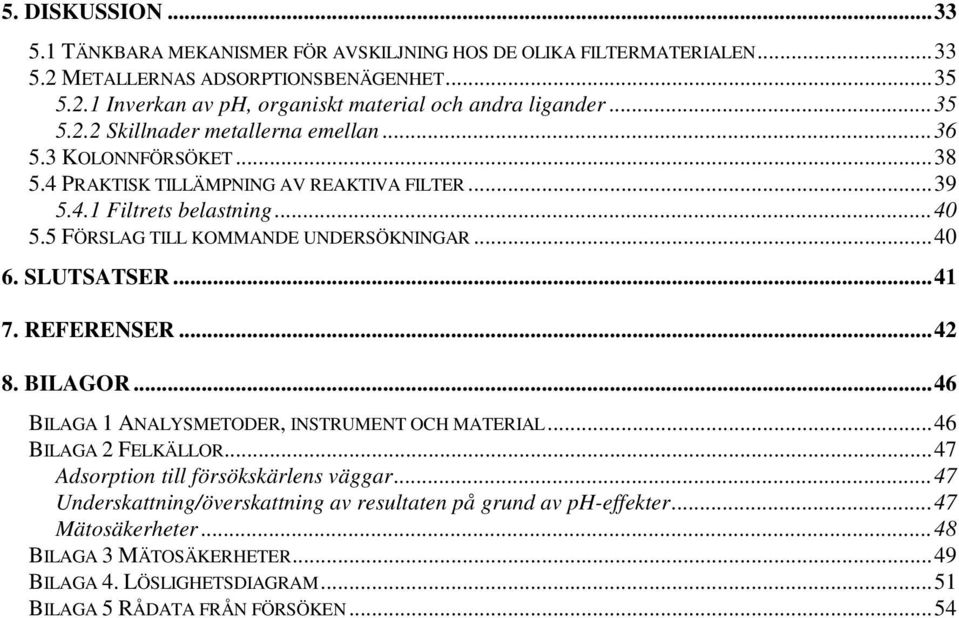 5 FÖRSLAG TILL KOMMANDE UNDERSÖKNINGAR...4 6. SLUTSATSER...41 7. REFERENSER...42 8. BILAGOR...46 BILAGA 1 ANALYSMETODER, INSTRUMENT OCH MATERIAL...46 BILAGA 2 FELKÄLLOR.