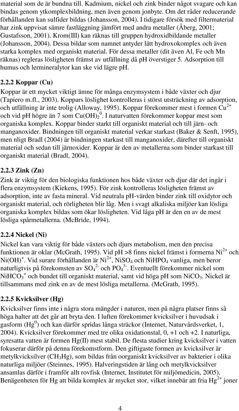 I tidigare försök med filtermaterial har zink uppvisat sämre fastläggning jämfört med andra metaller (Åberg, 21; Gustafsson, 21).