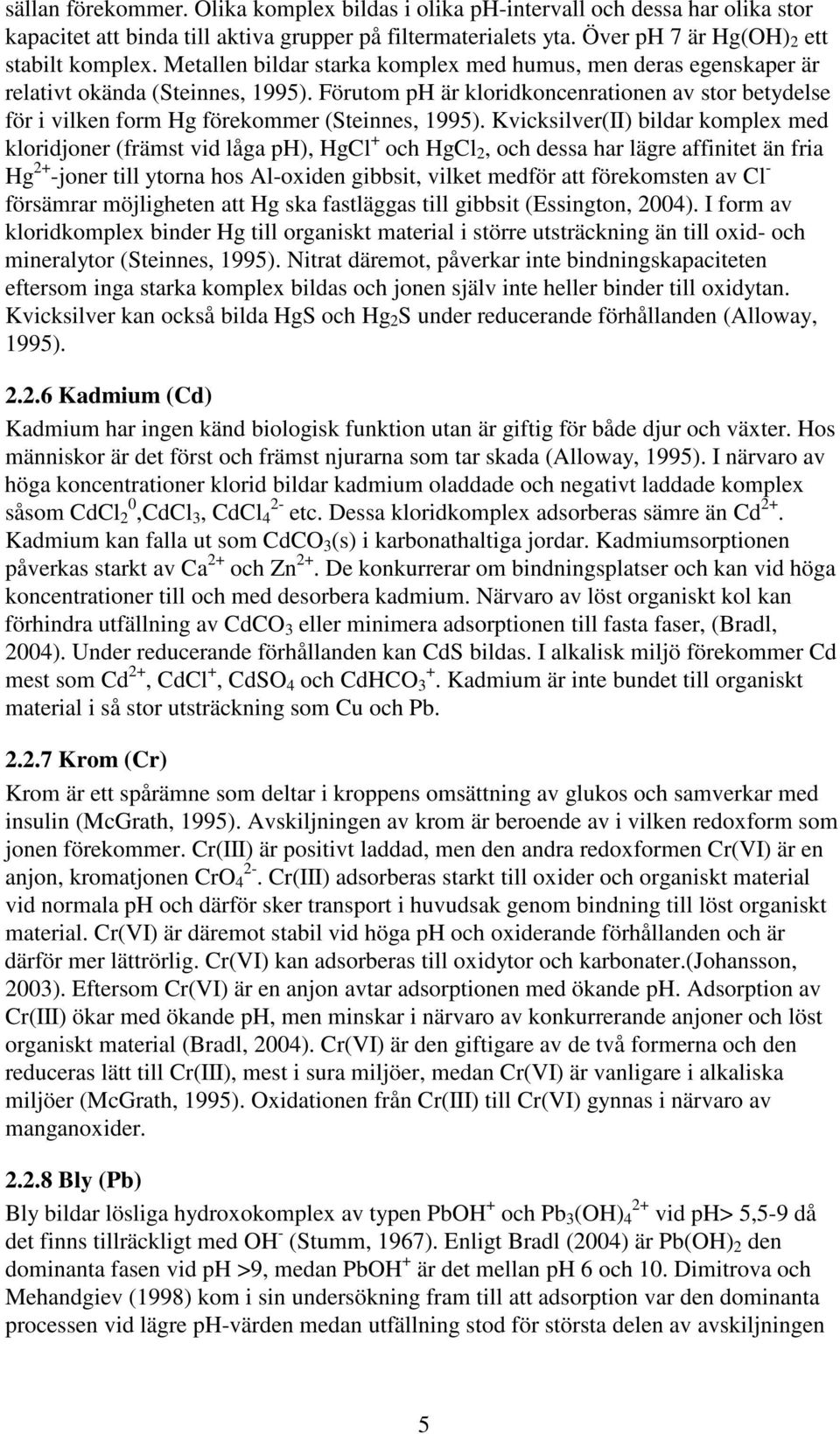 Kvicksilver(II) bildar komplex med kloridjoner (främst vid låga ), HgCl + och HgCl 2, och dessa har lägre affinitet än fria Hg 2+ -joner till ytorna hos Al-oxiden gibbsit, vilket medför att