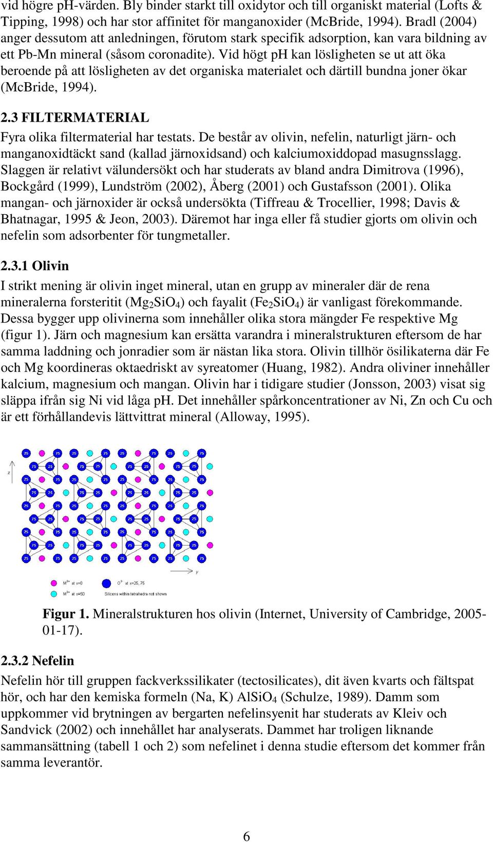 Vid högt kan lösligheten se ut att öka beroende på att lösligheten av det organiska materialet och därtill bundna joner ökar (McBride, 1994). 2.3 FILTERMATERIAL Fyra olika filtermaterial har testats.