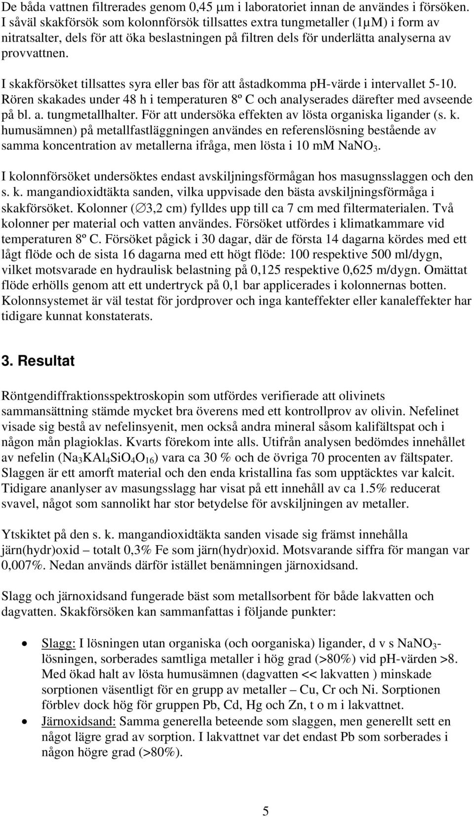 I skakförsöket tillsattes syra eller bas för att åstadkomma -värde i intervallet 5-1. Rören skakades under 48 h i temperaturen 8º C och analyserades därefter med avseende på bl. a. tungmetallhalter.