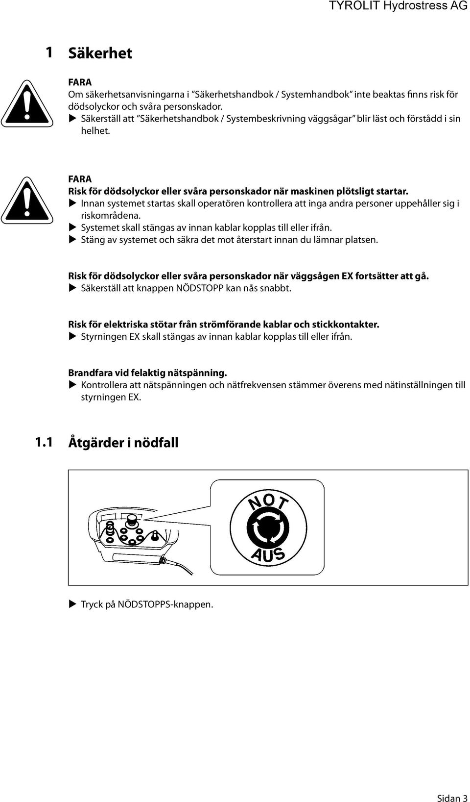 Innan systemet startas skall operatören kontrollera att inga andra personer uppehåller sig i riskområdena. Systemet skall stängas av innan kablar kopplas till eller ifrån.