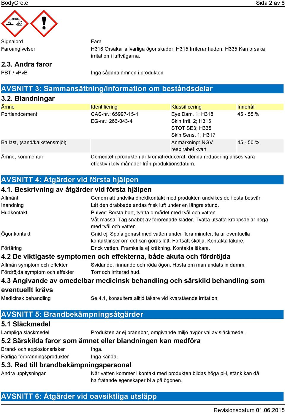 : 266-043-4 Ballast, (sand/kalkstensmjöl) Ämne, kommentar Eye Dam. 1; H318 Skin Irrit. 2; H315 STOT SE3; H335 Skin Sens.