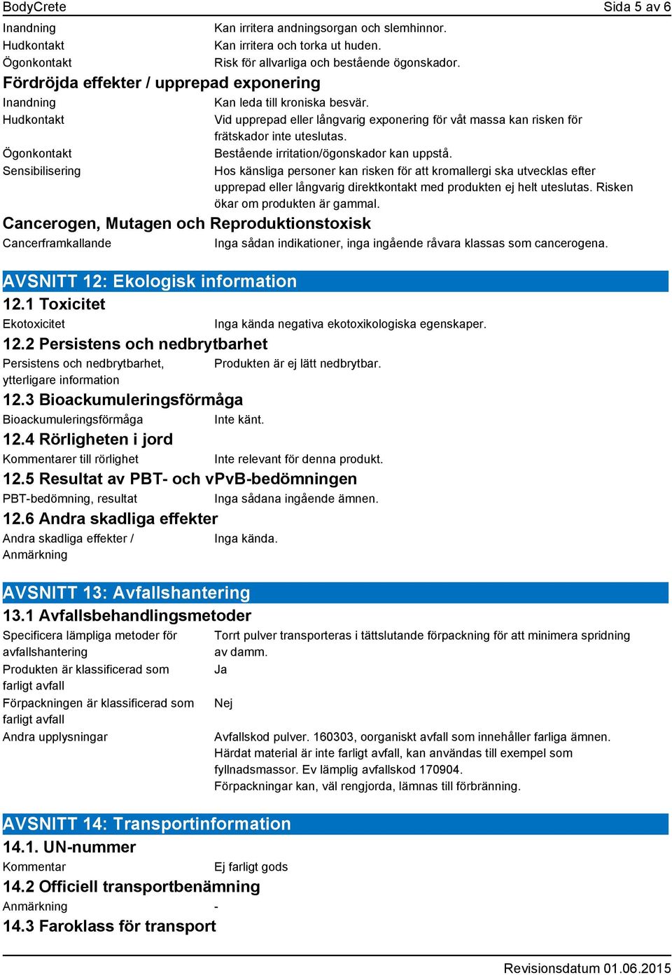 Hudkontakt Ögonkontakt Sensibilisering Vid upprepad eller långvarig exponering för våt massa kan risken för frätskador inte uteslutas. Bestående irritation/ögonskador kan uppstå.