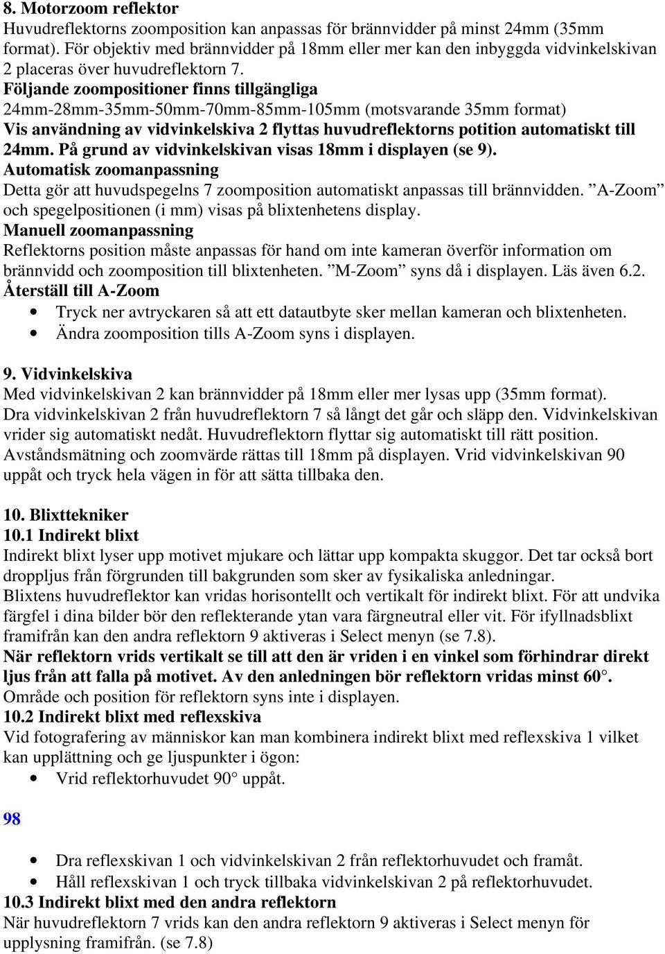 Följande zoompositioner finns tillgängliga 24mm-28mm-35mm-50mm-70mm-85mm-105mm (motsvarande 35mm format) Vis användning av vidvinkelskiva 2 flyttas huvudreflektorns potition automatiskt till 24mm.