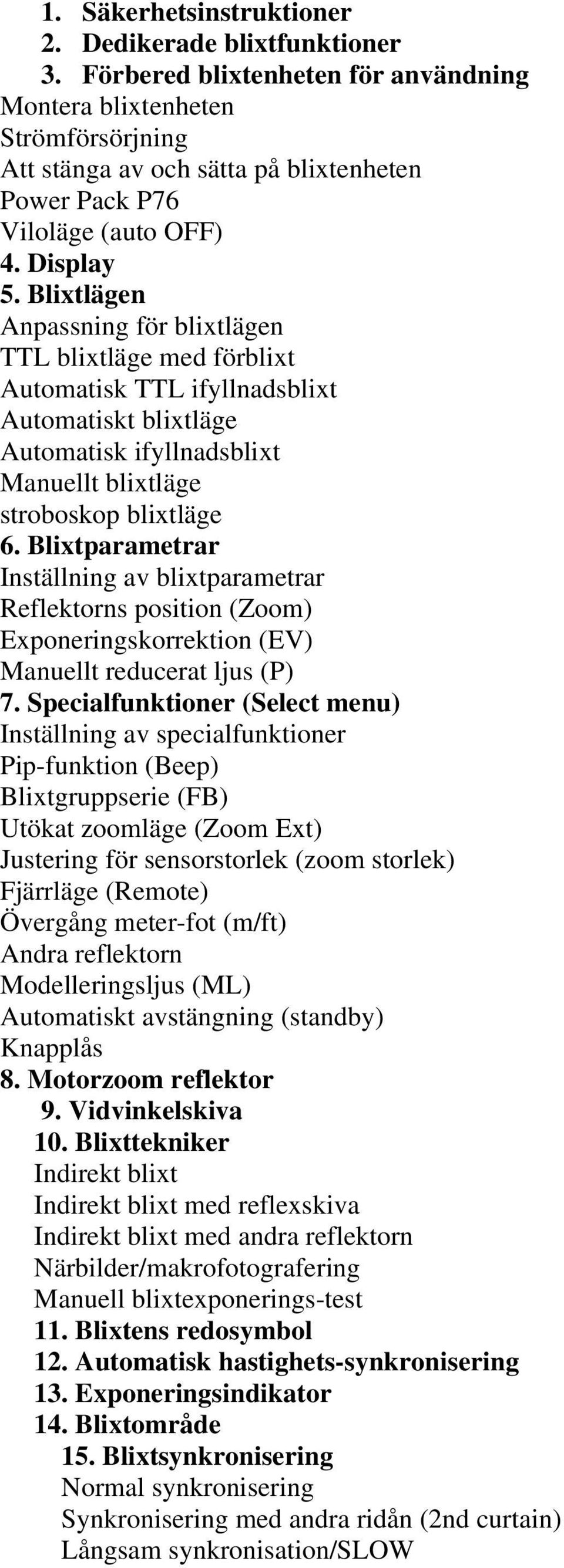 Blixtlägen Anpassning för blixtlägen TTL blixtläge med förblixt Automatisk TTL ifyllnadsblixt Automatiskt blixtläge Automatisk ifyllnadsblixt Manuellt blixtläge stroboskop blixtläge 6.