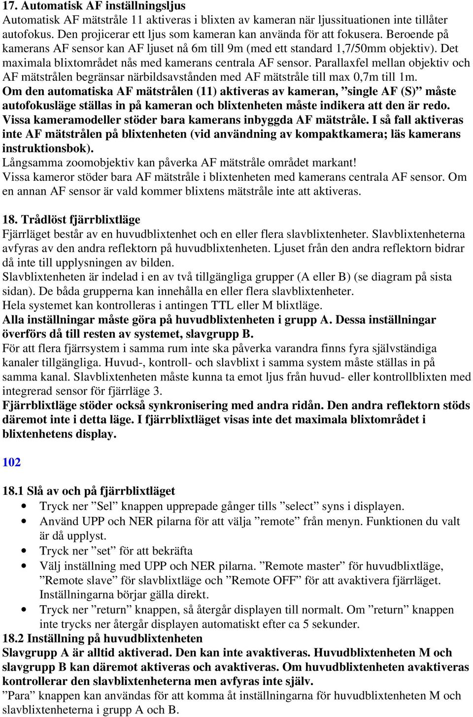 Det maximala blixtområdet nås med kamerans centrala AF sensor. Parallaxfel mellan objektiv och AF mätstrålen begränsar närbildsavstånden med AF mätstråle till max 0,7m till 1m.